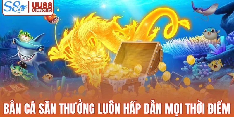 Bắn cá săn thưởng luôn hấp dẫn mọi thời điểm